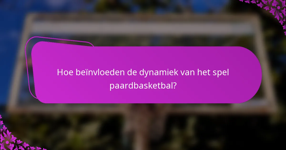 Hoe beïnvloeden de dynamiek van het spel paardbasketbal?