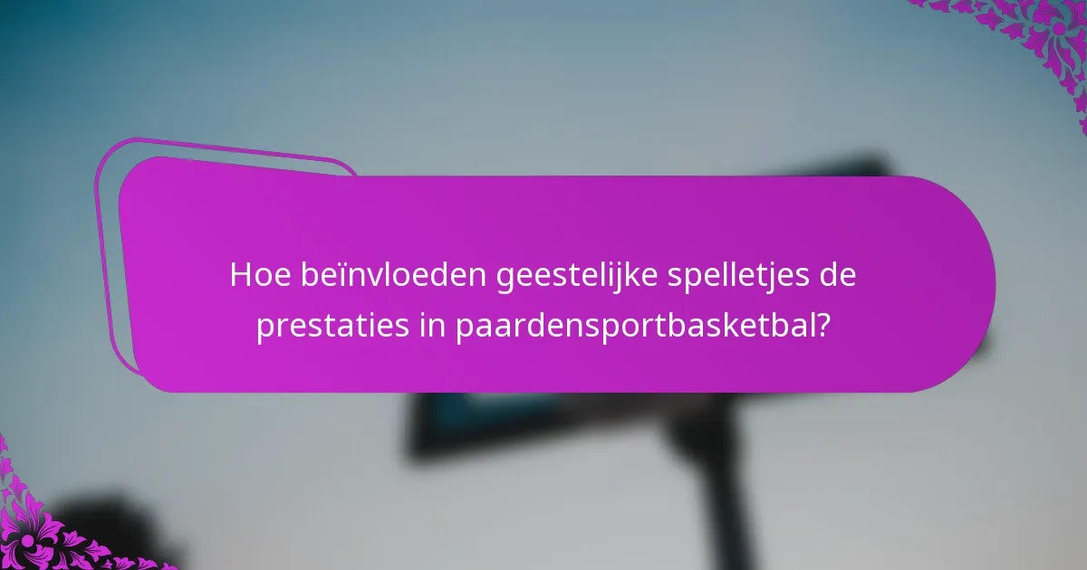 Hoe beïnvloeden geestelijke spelletjes de prestaties in paardensportbasketbal?