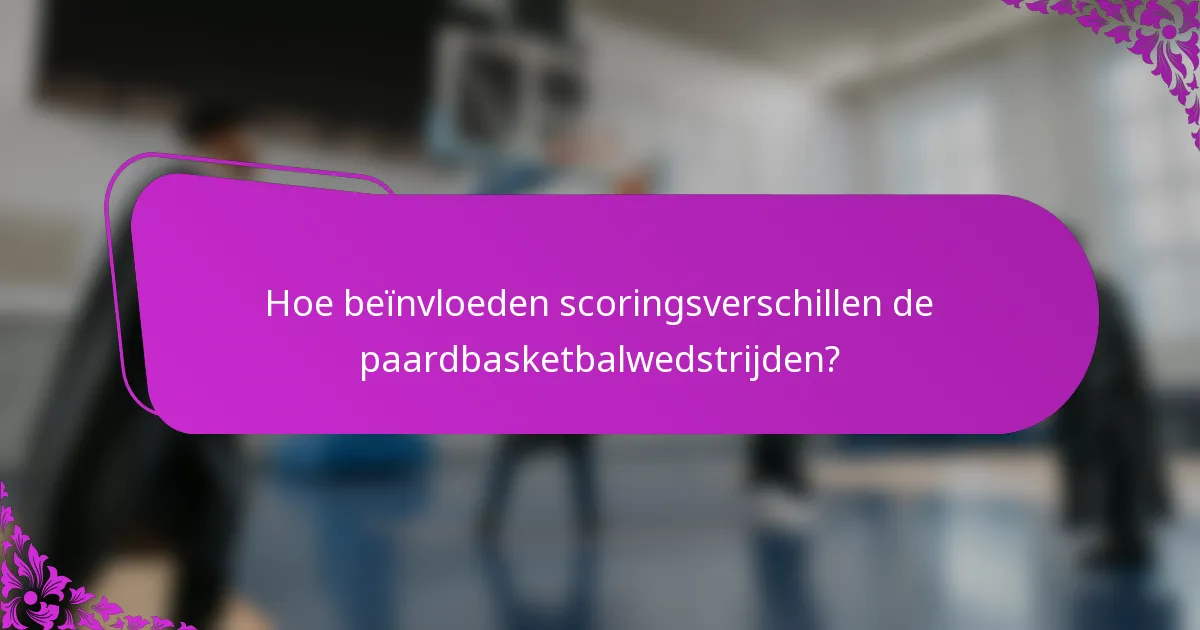 Hoe beïnvloeden scoringsverschillen de paardbasketbalwedstrijden?