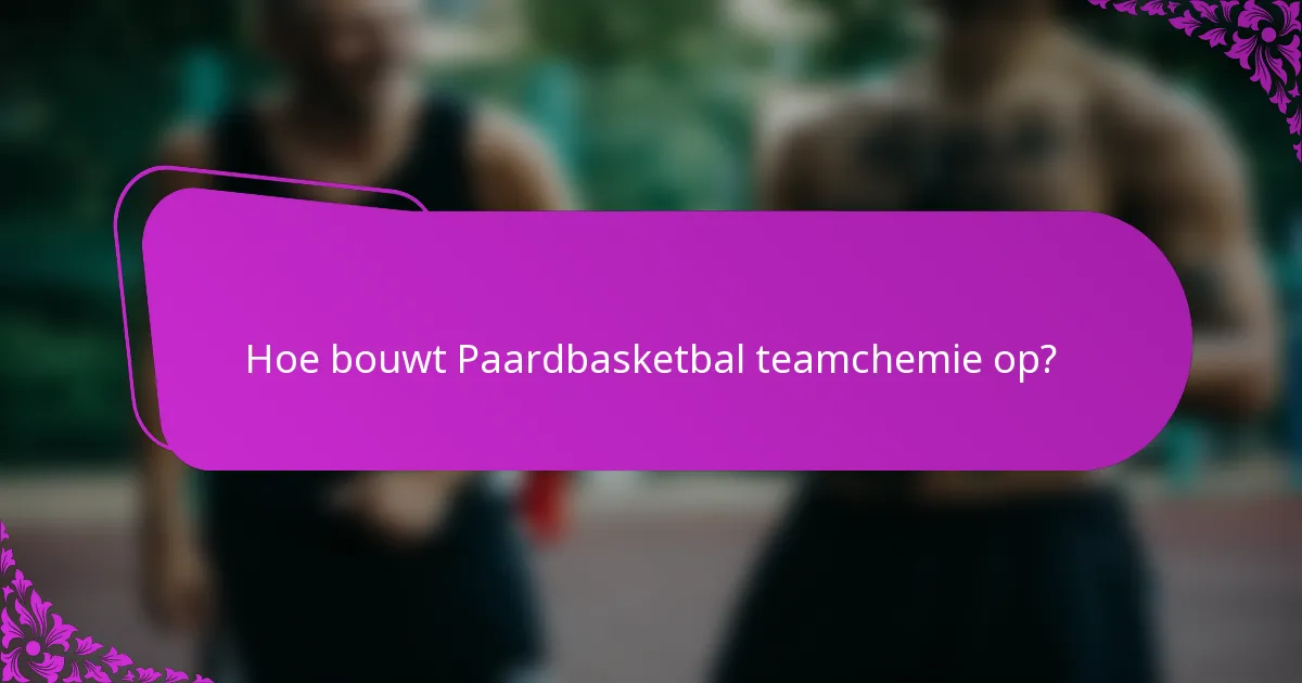 Hoe bouwt Paardbasketbal teamchemie op?