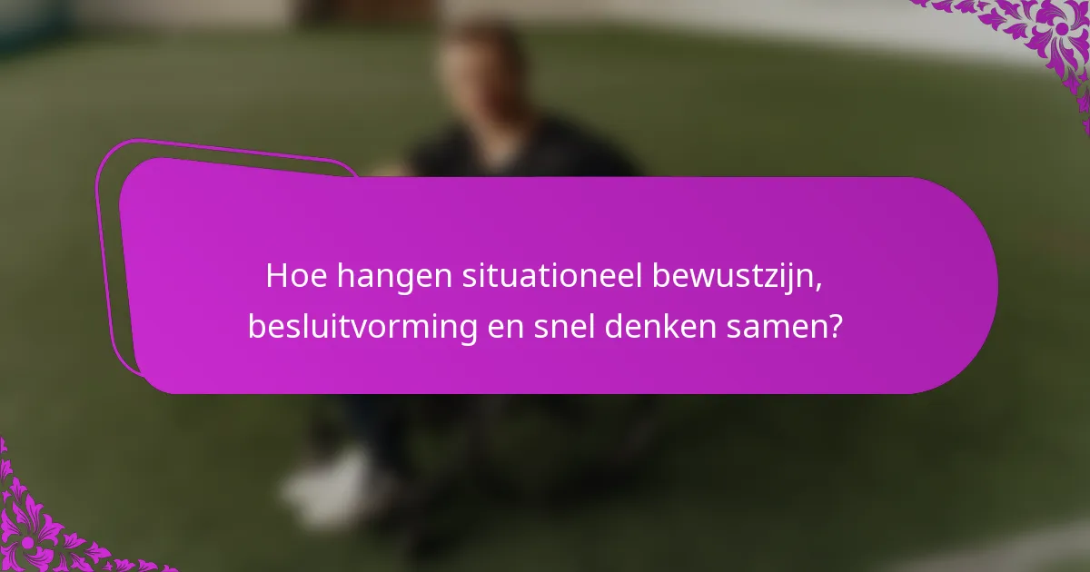 Hoe hangen situationeel bewustzijn, besluitvorming en snel denken samen?
