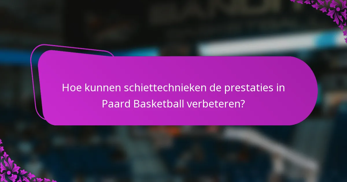 Hoe kunnen schiettechnieken de prestaties in Paard Basketball verbeteren?