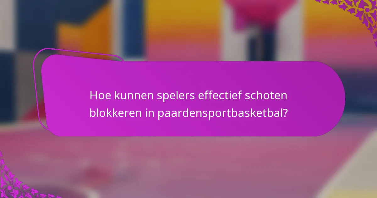 Hoe kunnen spelers effectief schoten blokkeren in paardensportbasketbal?