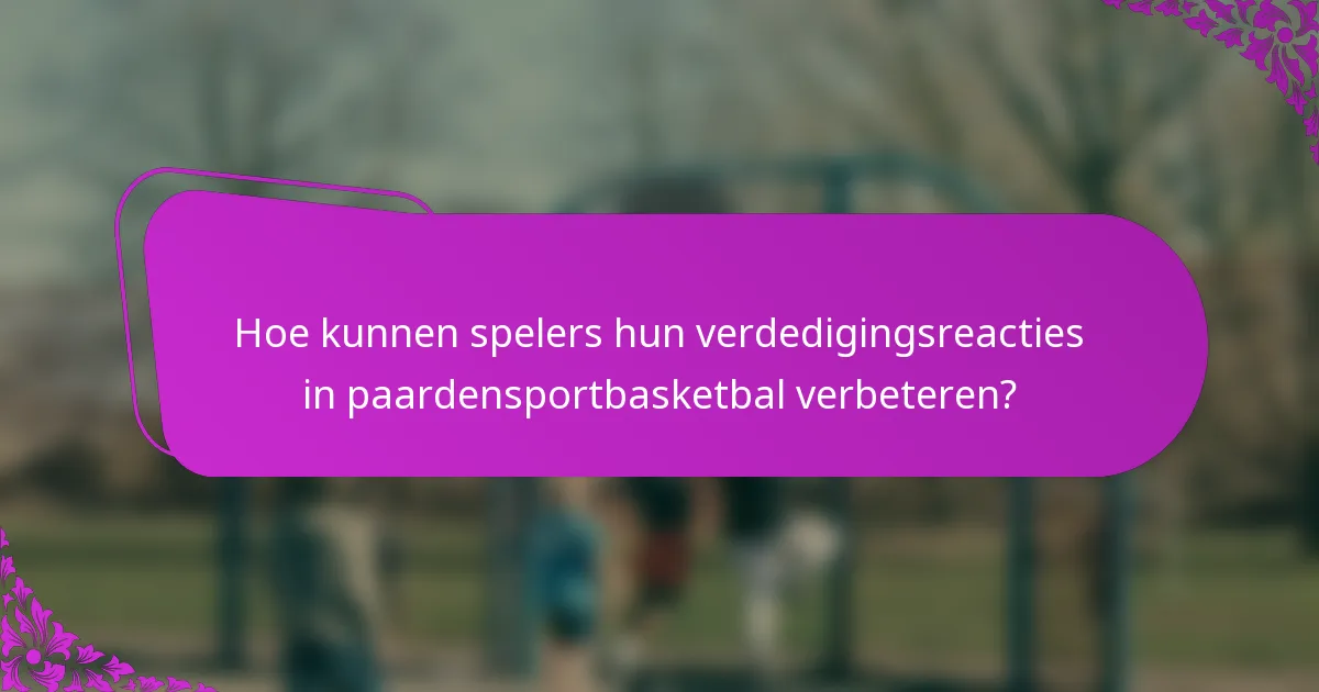 Hoe kunnen spelers hun verdedigingsreacties in paardensportbasketbal verbeteren?
