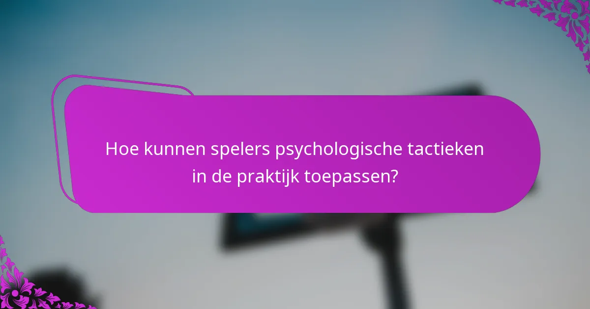 Hoe kunnen spelers psychologische tactieken in de praktijk toepassen?