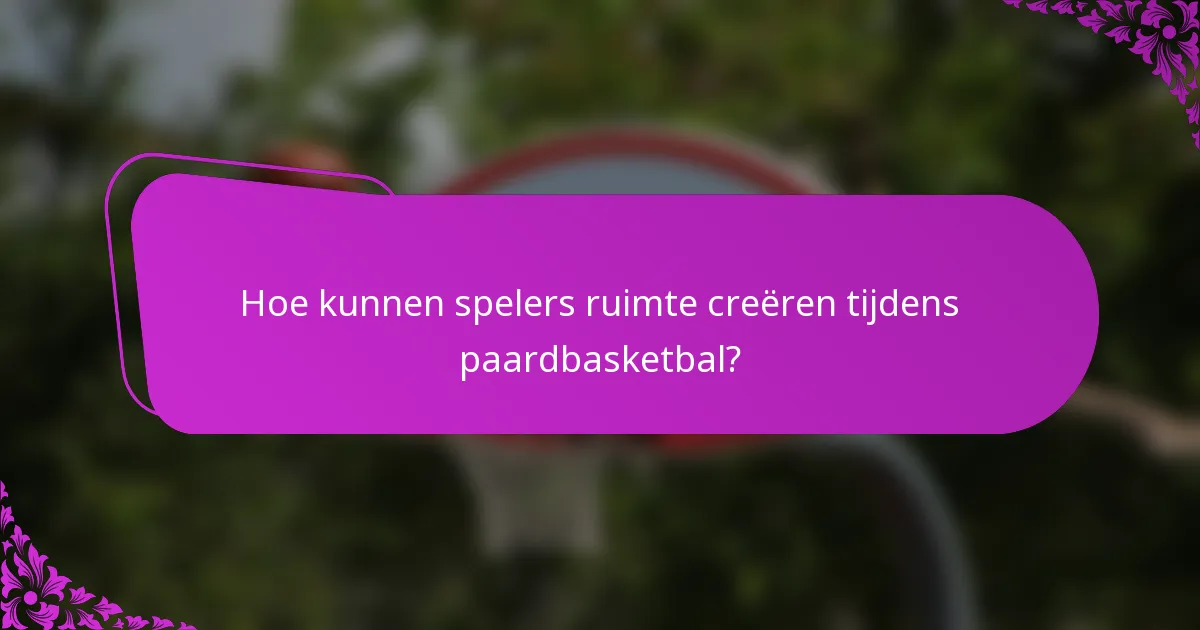 Hoe kunnen spelers ruimte creëren tijdens paardbasketbal?