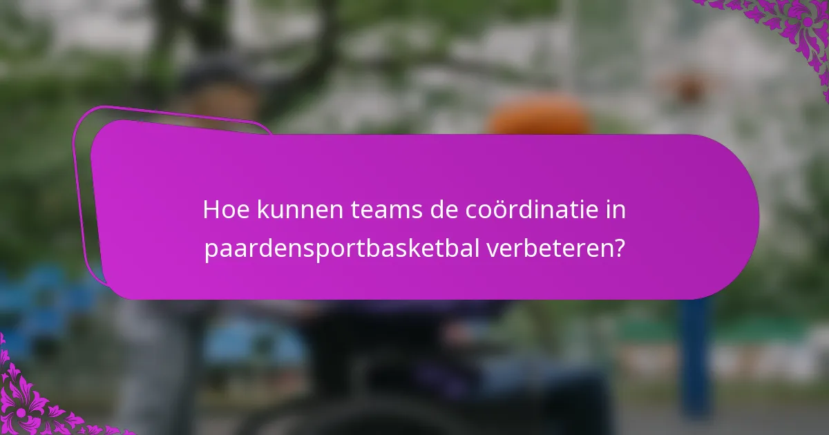 Hoe kunnen teams de coördinatie in paardensportbasketbal verbeteren?