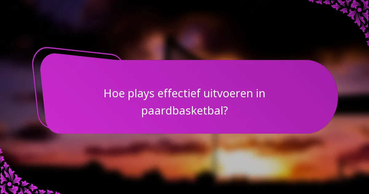 Hoe plays effectief uitvoeren in paardbasketbal?