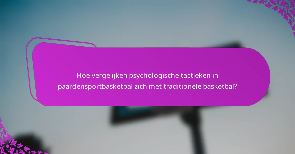 Hoe vergelijken psychologische tactieken in paardensportbasketbal zich met traditionele basketbal?