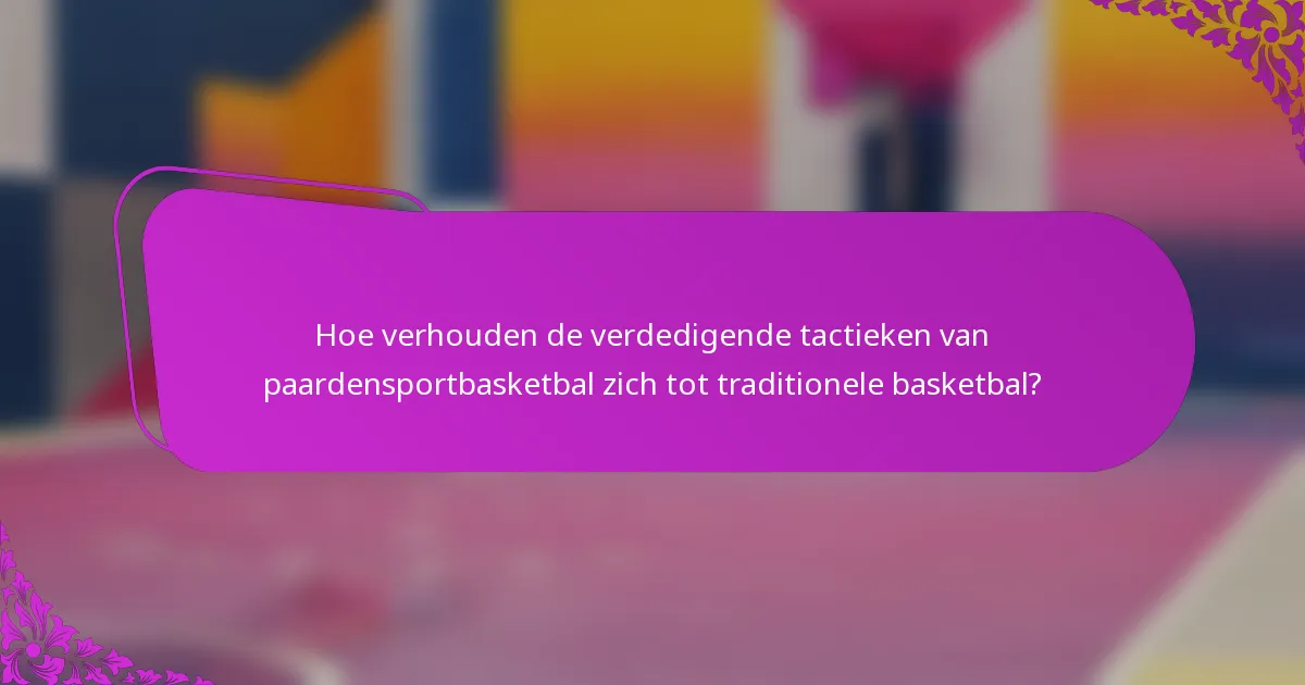 Hoe verhouden de verdedigende tactieken van paardensportbasketbal zich tot traditionele basketbal?
