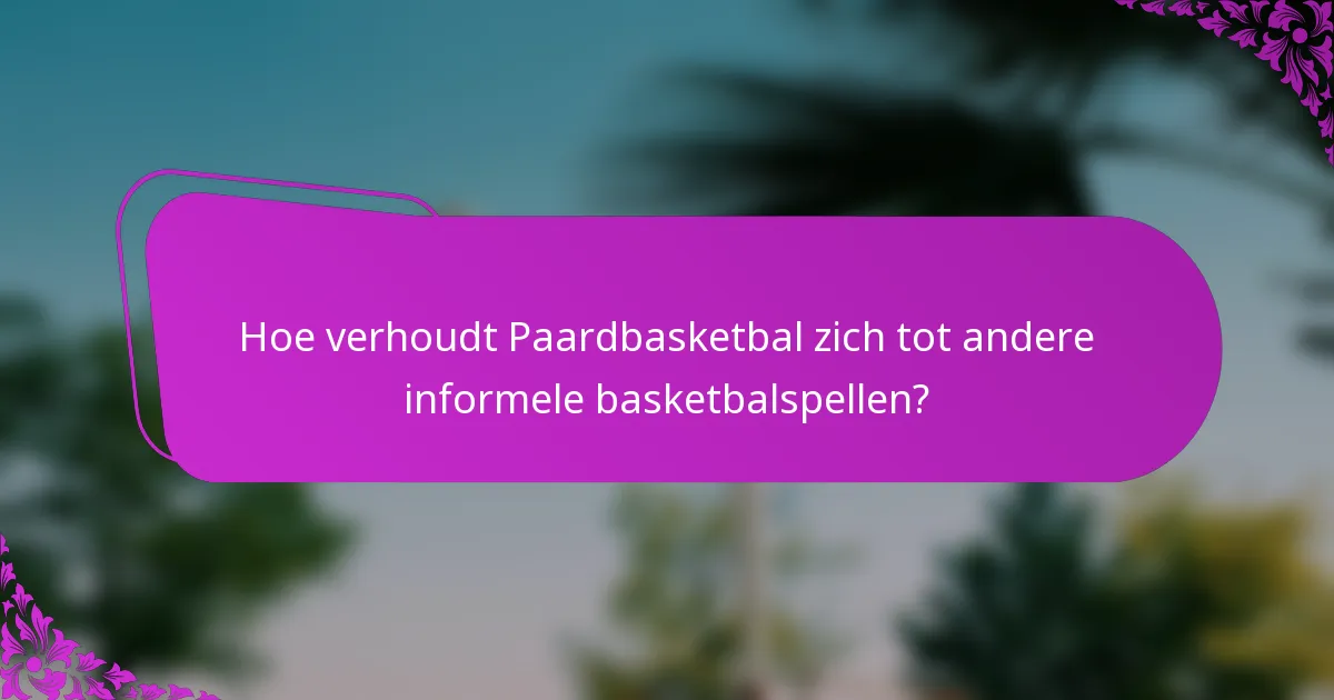 Hoe verhoudt Paardbasketbal zich tot andere informele basketbalspellen?