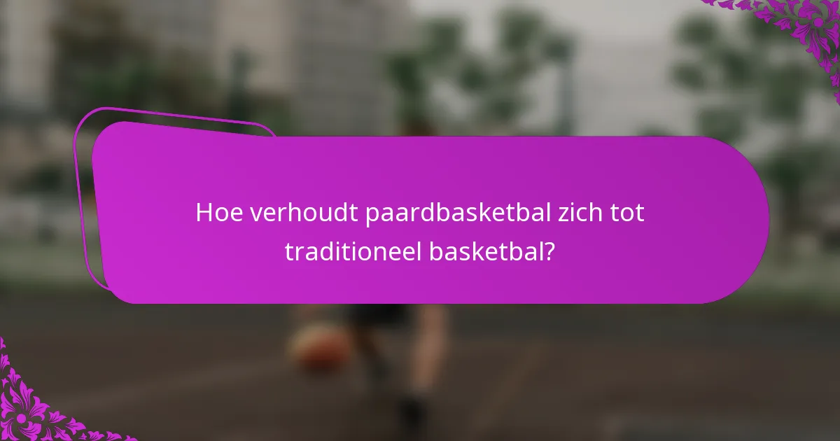 Hoe verhoudt paardbasketbal zich tot traditioneel basketbal?