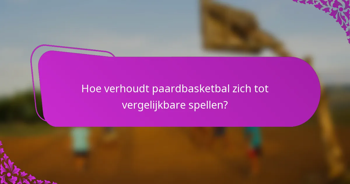 Hoe verhoudt paardbasketbal zich tot vergelijkbare spellen?