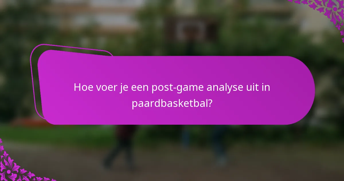 Hoe voer je een post-game analyse uit in paardbasketbal?