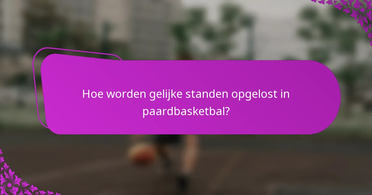 Hoe worden gelijke standen opgelost in paardbasketbal?