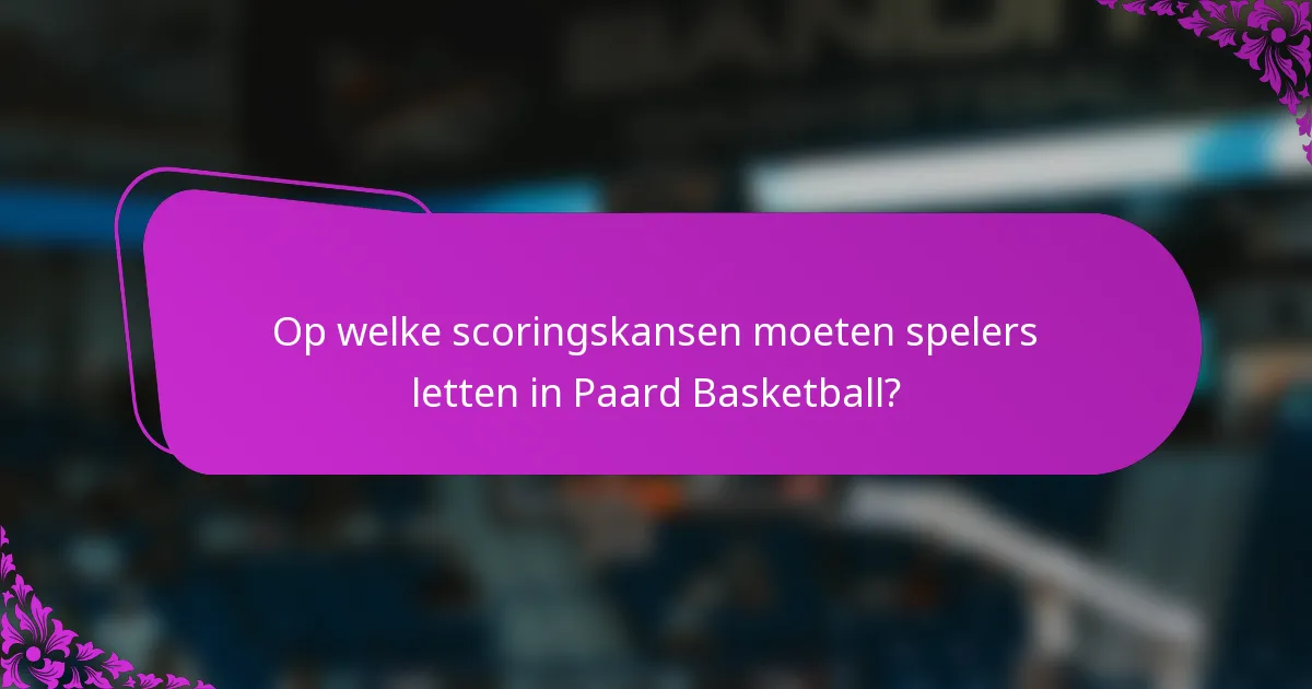 Op welke scoringskansen moeten spelers letten in Paard Basketball?