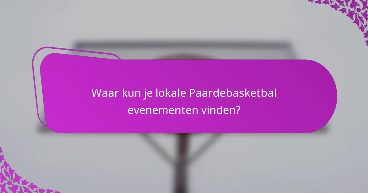 Waar kun je lokale Paardebasketbal evenementen vinden?