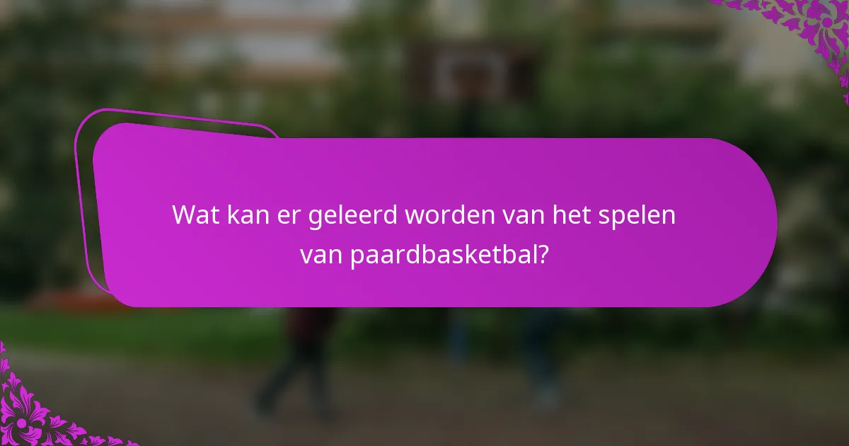 Wat kan er geleerd worden van het spelen van paardbasketbal?