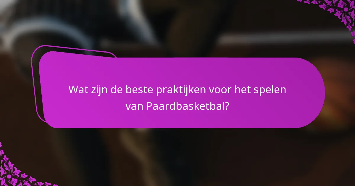 Wat zijn de beste praktijken voor het spelen van Paardbasketbal?
