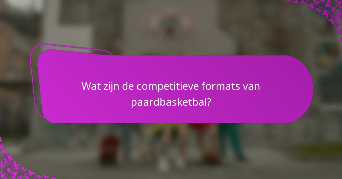 Wat zijn de competitieve formats van paardbasketbal?