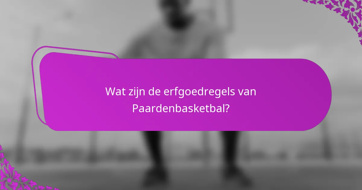 Wat zijn de erfgoedregels van Paardenbasketbal?