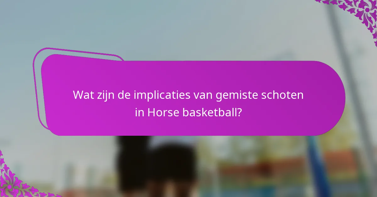 Wat zijn de implicaties van gemiste schoten in Horse basketball?