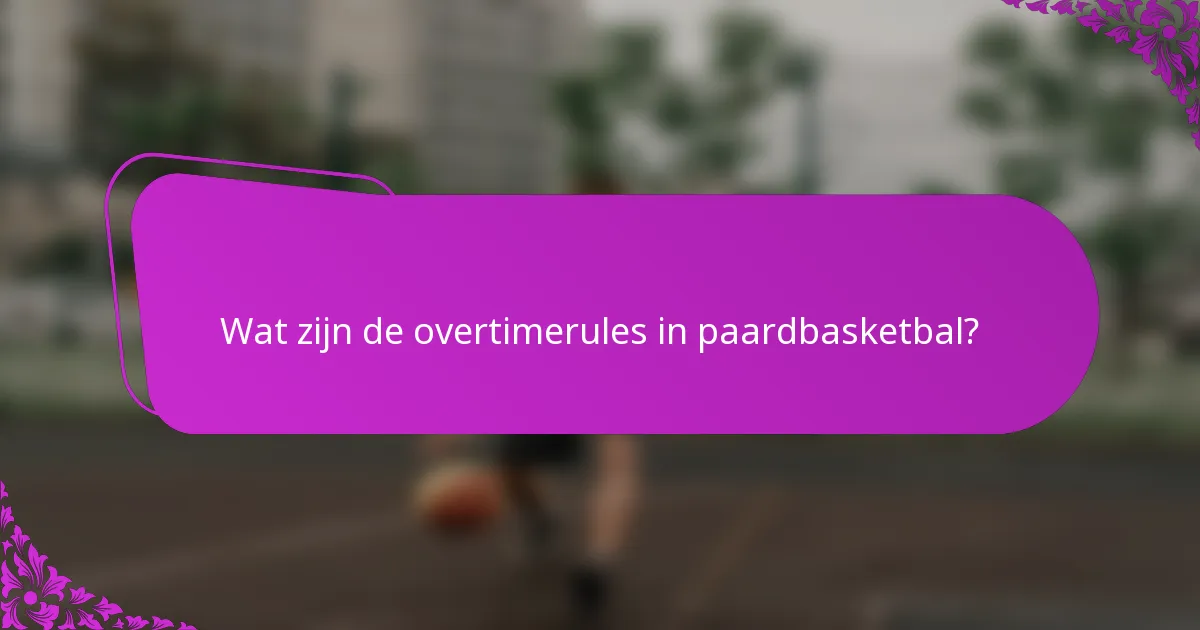 Wat zijn de overtimerules in paardbasketbal?