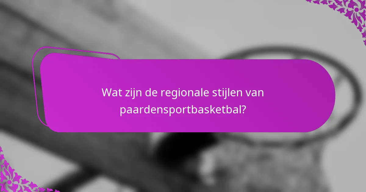 Wat zijn de regionale stijlen van paardensportbasketbal?