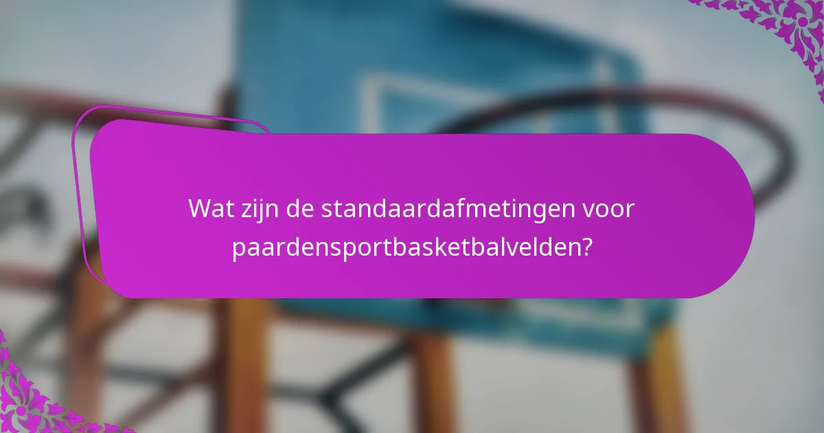 Wat zijn de standaardafmetingen voor paardensportbasketbalvelden?