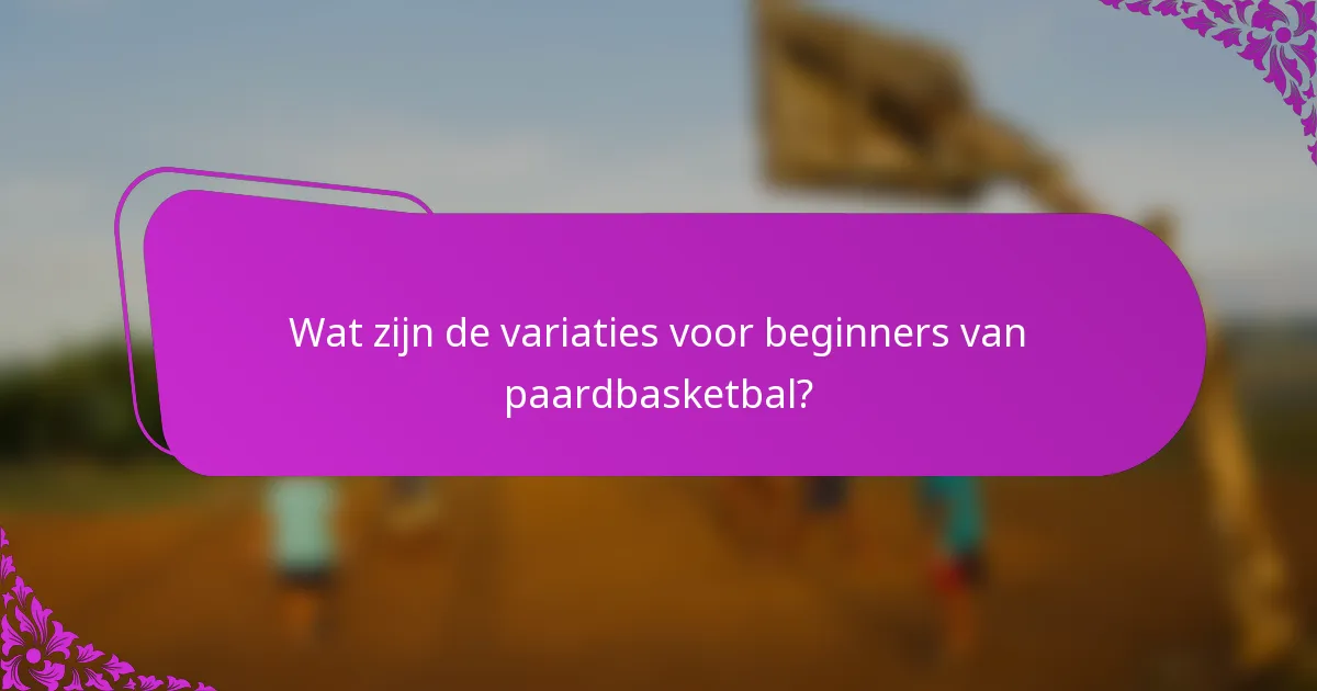 Wat zijn de variaties voor beginners van paardbasketbal?