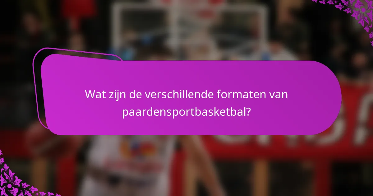 Wat zijn de verschillende formaten van paardensportbasketbal?