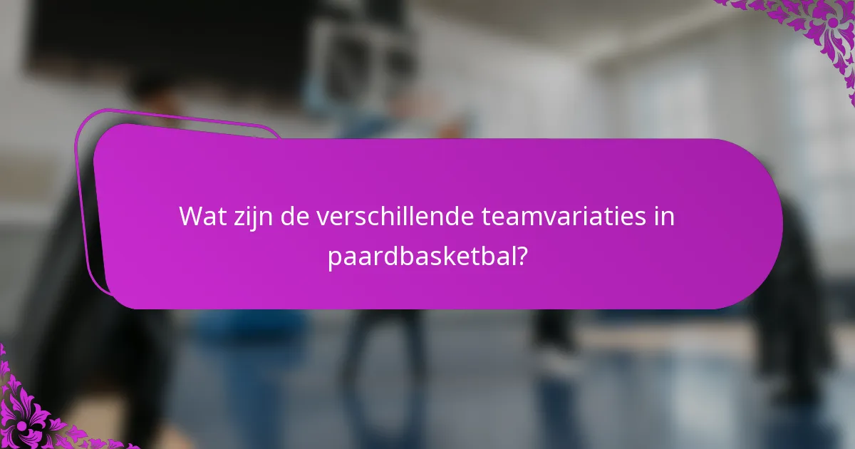 Wat zijn de verschillende teamvariaties in paardbasketbal?
