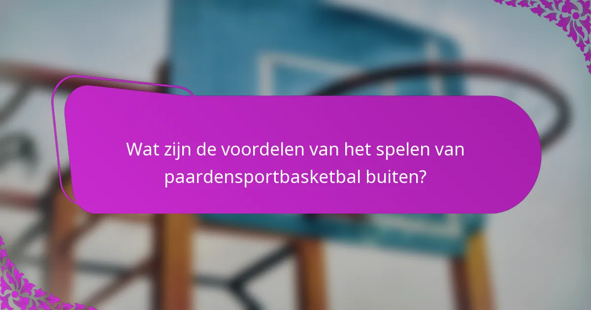 Wat zijn de voordelen van het spelen van paardensportbasketbal buiten?