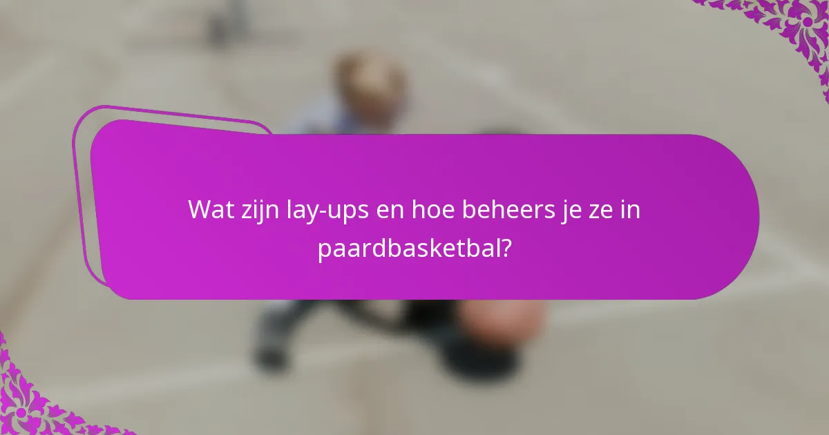 Wat zijn lay-ups en hoe beheers je ze in paardbasketbal?