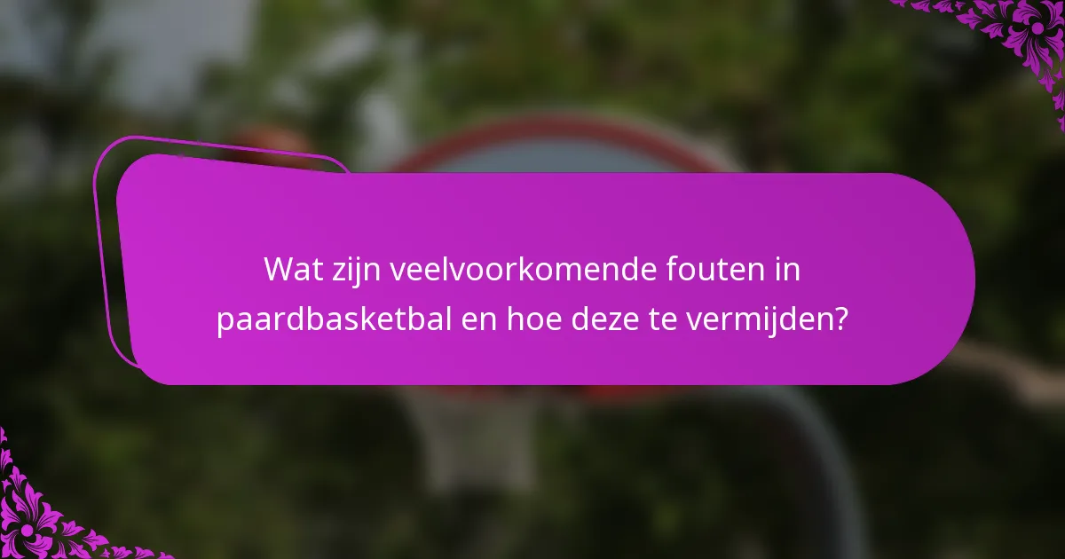 Wat zijn veelvoorkomende fouten in paardbasketbal en hoe deze te vermijden?