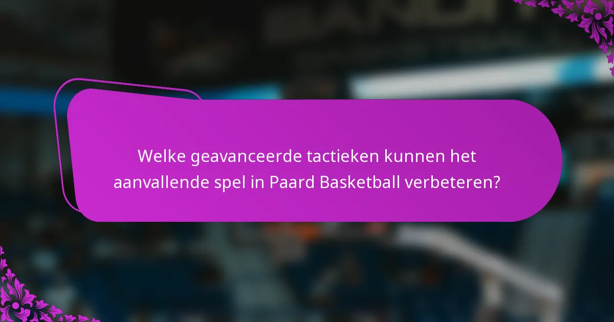 Welke geavanceerde tactieken kunnen het aanvallende spel in Paard Basketball verbeteren?