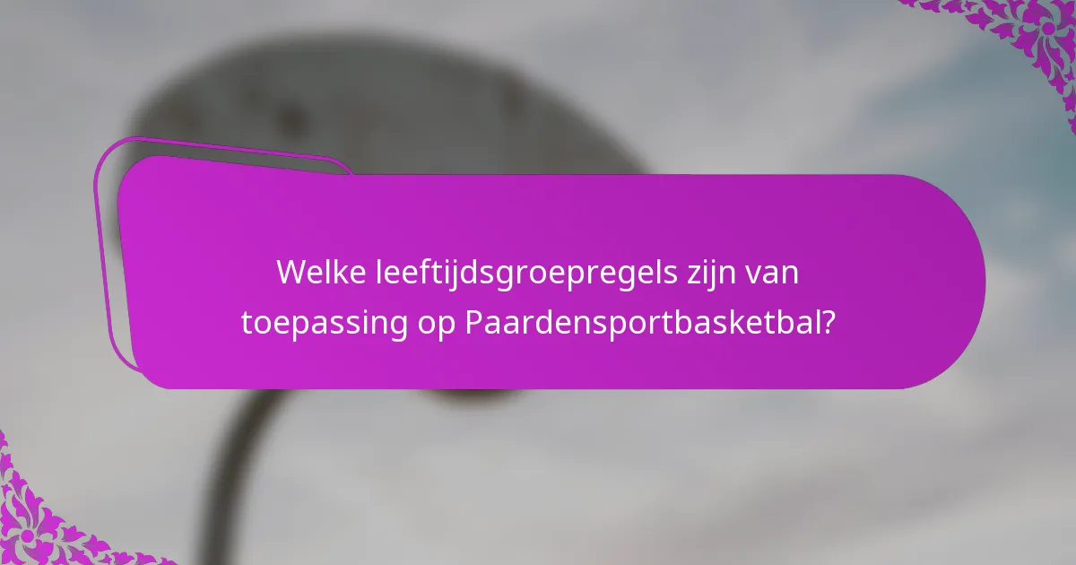 Welke leeftijdsgroepregels zijn van toepassing op Paardensportbasketbal?
