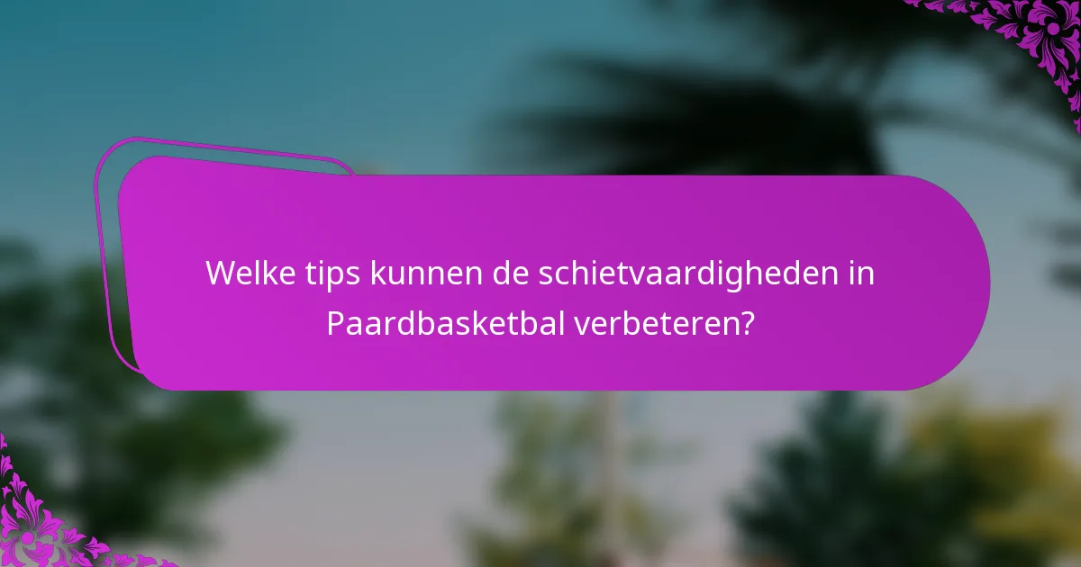 Welke tips kunnen de schietvaardigheden in Paardbasketbal verbeteren?