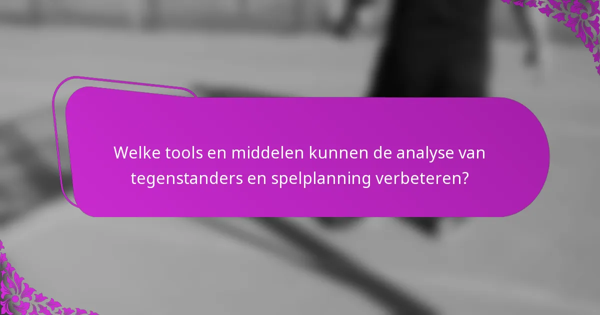 Welke tools en middelen kunnen de analyse van tegenstanders en spelplanning verbeteren?