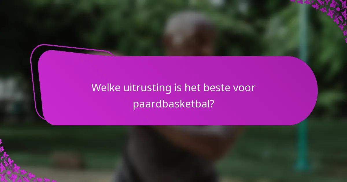 Welke uitrusting is het beste voor paardbasketbal?