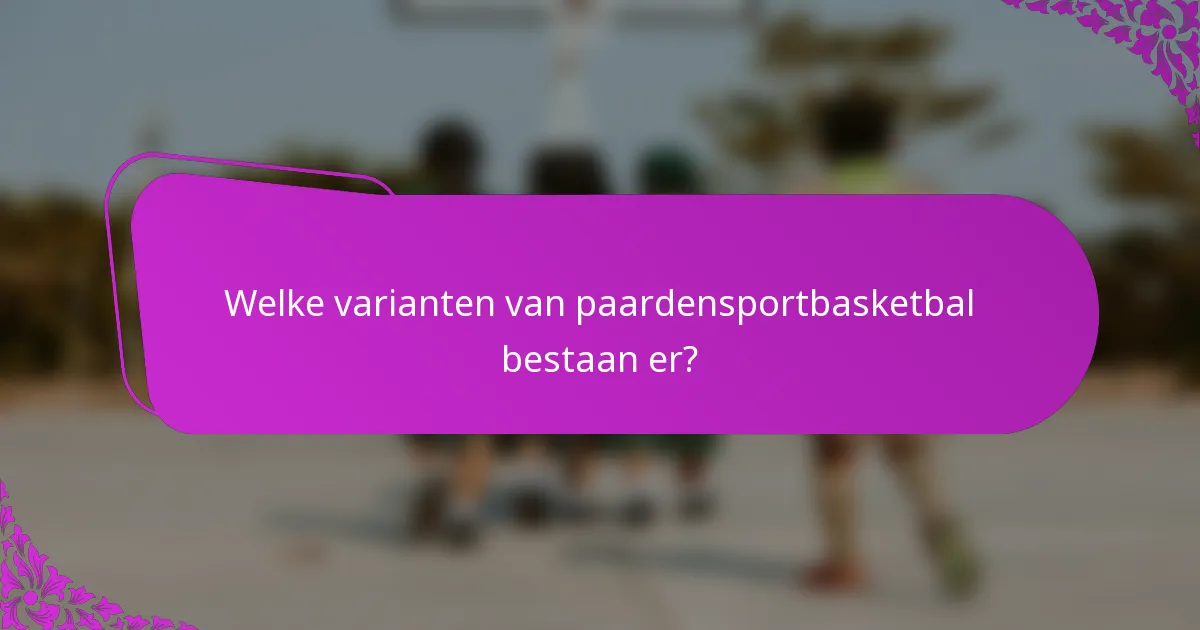 Welke varianten van paardensportbasketbal bestaan er?