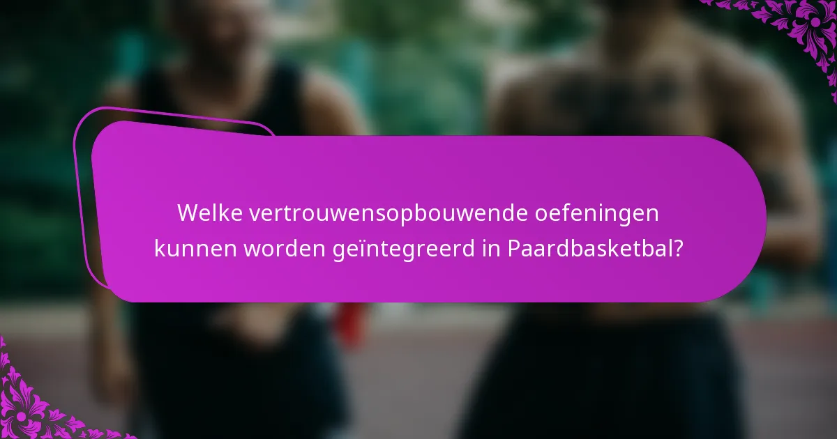 Welke vertrouwensopbouwende oefeningen kunnen worden geïntegreerd in Paardbasketbal?